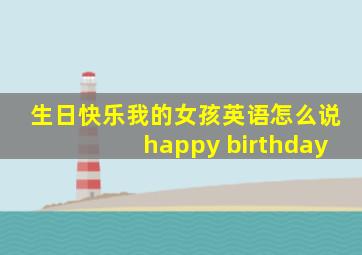 生日快乐我的女孩英语怎么说happy birthday